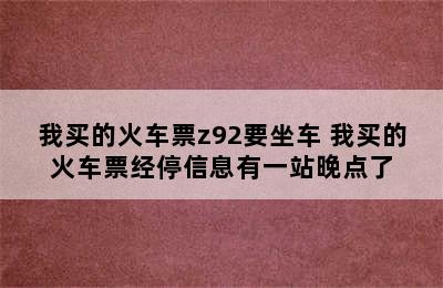 我买的火车票z92要坐车 我买的火车票经停信息有一站晚点了